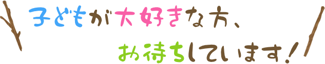 子どもが大好きな方、お待ちしています！